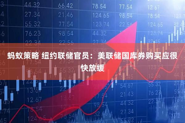 蚂蚁策略 纽约联储官员：美联储国库券购买应很快放缓