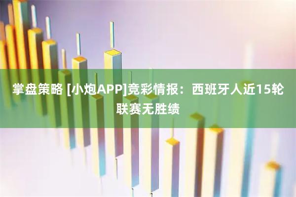掌盘策略 [小炮APP]竞彩情报：西班牙人近15轮联赛无胜绩