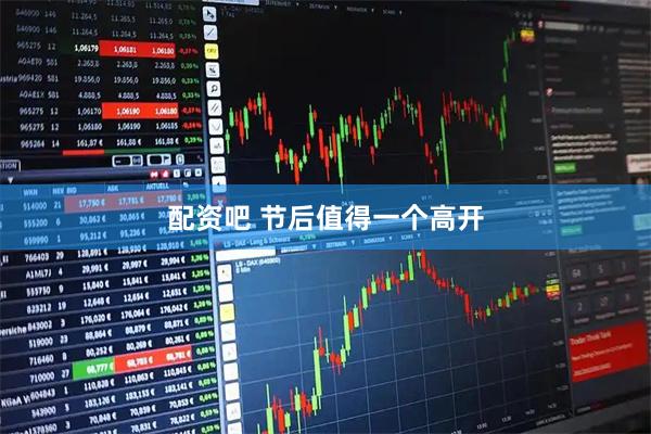 配资吧 节后值得一个高开