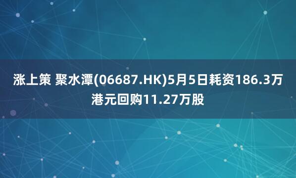 涨上策 聚水潭(06687.HK)5月5日耗资186.3万港元回购11.27万股