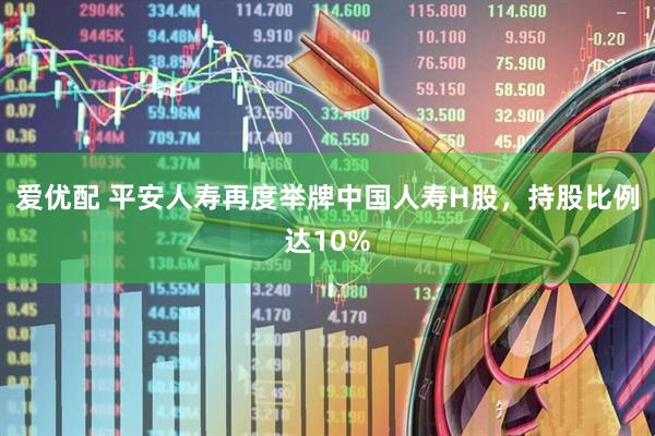 爱优配 平安人寿再度举牌中国人寿H股，持股比例达10%