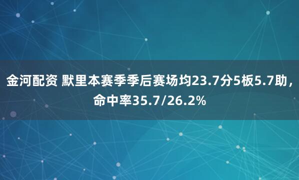 金河配资 默里本赛季季后赛场均23.7分5板5.7助，命中率35.7/26.2%