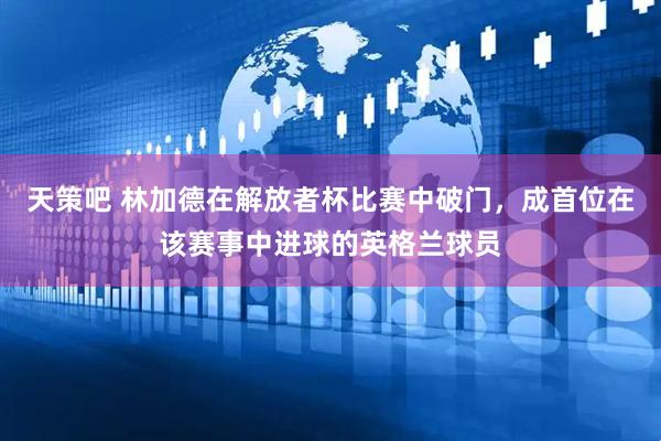 天策吧 林加德在解放者杯比赛中破门，成首位在该赛事中进球的英格兰球员