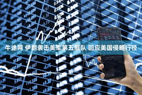 牛途网 伊朗袭击美军第五舰队 回应美国侵略行径