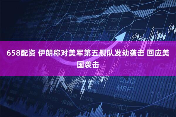658配资 伊朗称对美军第五舰队发动袭击 回应美国袭击