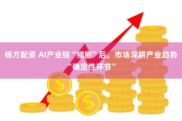 杨方配资 AI产业链“缩圈”后，市场深耕产业趋势“确定性环节”