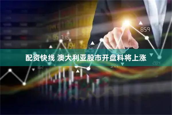 配资快线 澳大利亚股市开盘料将上涨