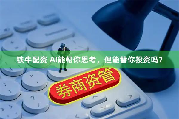 铁牛配资 AI能帮你思考，但能替你投资吗？
